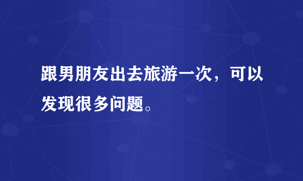 跟男朋友出去旅游一次，可以发现很多问题。