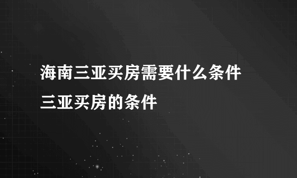 海南三亚买房需要什么条件 三亚买房的条件