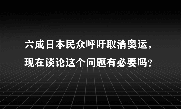 六成日本民众呼吁取消奥运，现在谈论这个问题有必要吗？