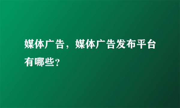 媒体广告，媒体广告发布平台有哪些？