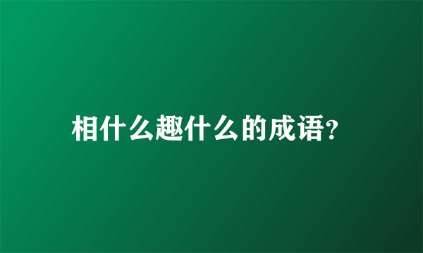 相什么趣什么的成语？