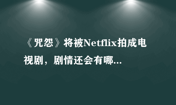 《咒怨》将被Netflix拍成电视剧，剧情还会有哪些可能性？你敢看吗？