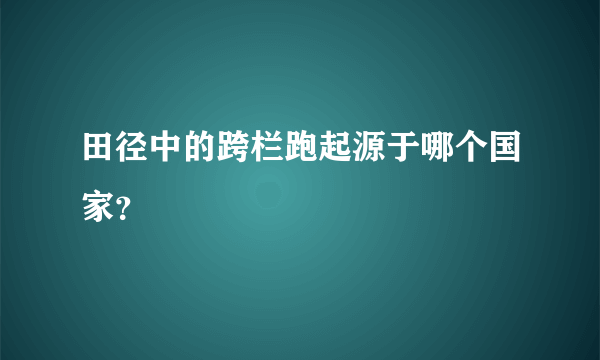 田径中的跨栏跑起源于哪个国家？