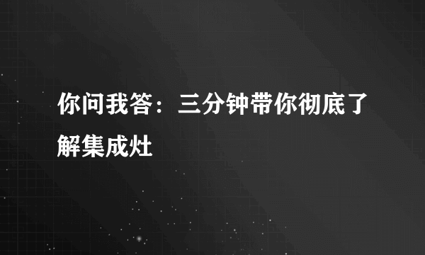 你问我答：三分钟带你彻底了解集成灶