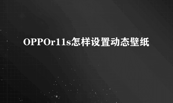 OPPOr11s怎样设置动态壁纸