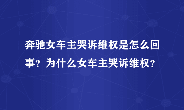 奔驰女车主哭诉维权是怎么回事？为什么女车主哭诉维权？