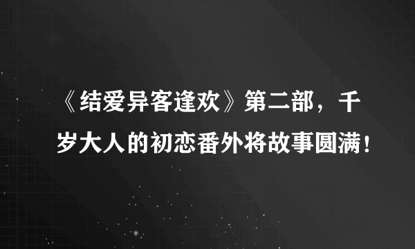 《结爱异客逢欢》第二部，千岁大人的初恋番外将故事圆满！