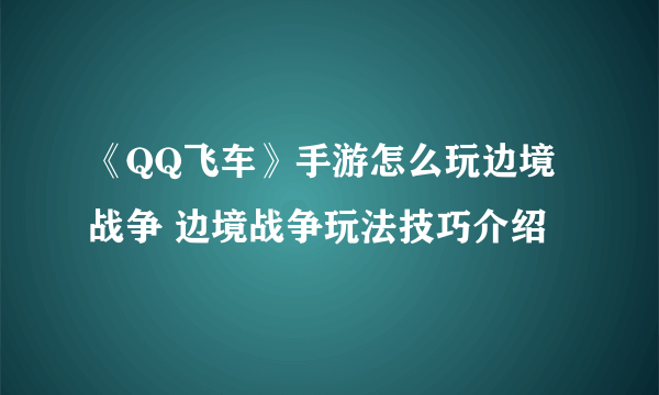 《QQ飞车》手游怎么玩边境战争 边境战争玩法技巧介绍