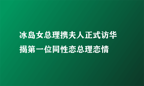 冰岛女总理携夫人正式访华 揭第一位同性恋总理恋情