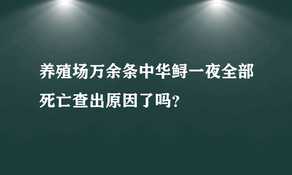 养殖场万余条中华鲟一夜全部死亡查出原因了吗？