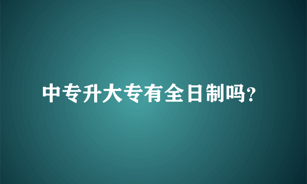 中专升大专有全日制吗？