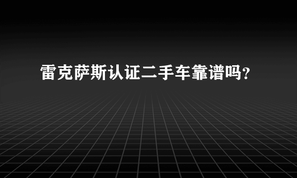 雷克萨斯认证二手车靠谱吗？