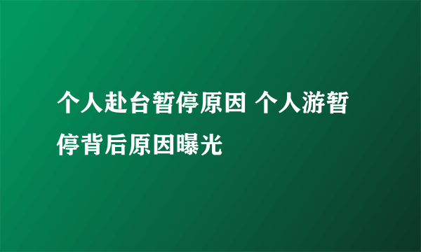 个人赴台暂停原因 个人游暂停背后原因曝光