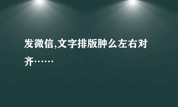 发微信,文字排版肿么左右对齐……