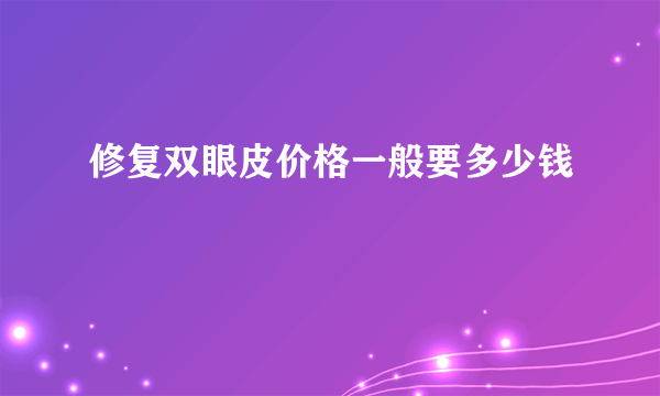 修复双眼皮价格一般要多少钱