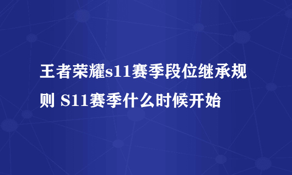 王者荣耀s11赛季段位继承规则 S11赛季什么时候开始