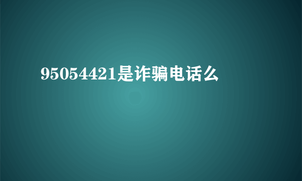 95054421是诈骗电话么