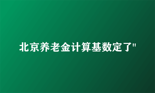 北京养老金计算基数定了