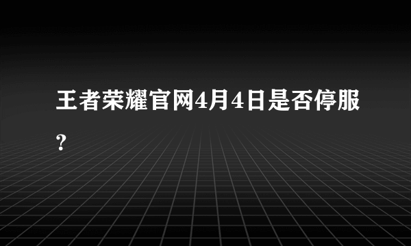 王者荣耀官网4月4日是否停服？