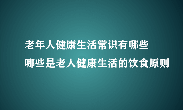 老年人健康生活常识有哪些 哪些是老人健康生活的饮食原则