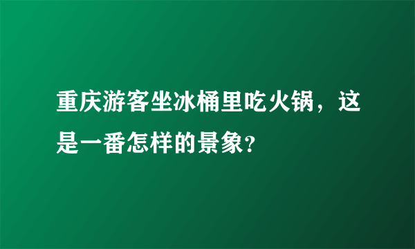 重庆游客坐冰桶里吃火锅，这是一番怎样的景象？