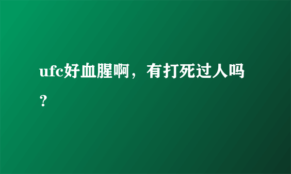 ufc好血腥啊，有打死过人吗？