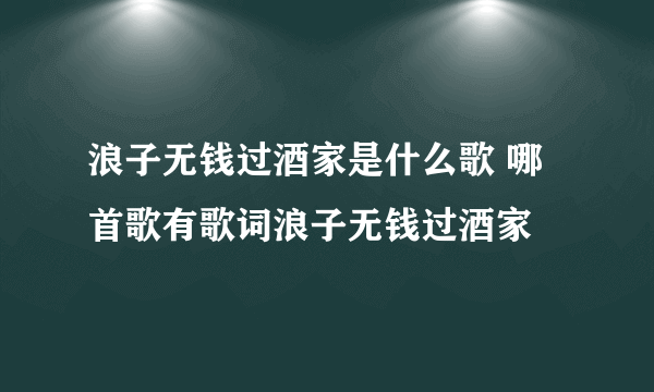 浪子无钱过酒家是什么歌 哪首歌有歌词浪子无钱过酒家