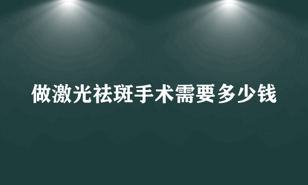 做激光祛斑手术需要多少钱