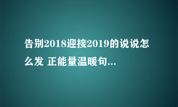 告别2018迎接2019的说说怎么发 正能量温暖句子合集推荐