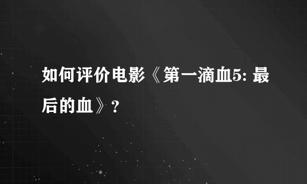 如何评价电影《第一滴血5: 最后的血》？