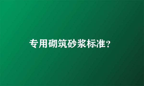 专用砌筑砂浆标准？