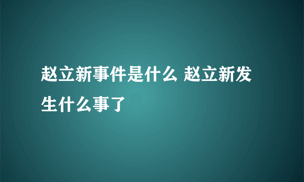 赵立新事件是什么 赵立新发生什么事了