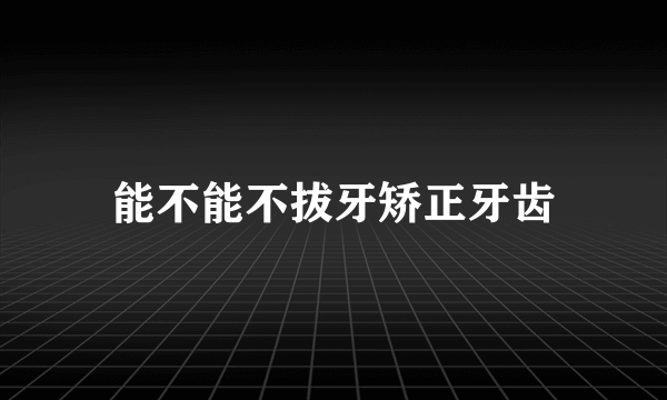 能不能不拔牙矫正牙齿