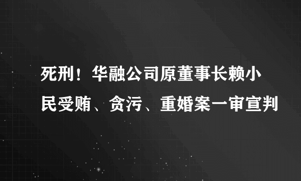 死刑！华融公司原董事长赖小民受贿、贪污、重婚案一审宣判