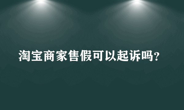 淘宝商家售假可以起诉吗？