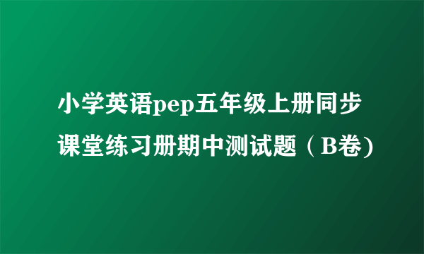 小学英语pep五年级上册同步课堂练习册期中测试题（B卷)