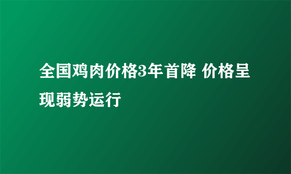 全国鸡肉价格3年首降 价格呈现弱势运行