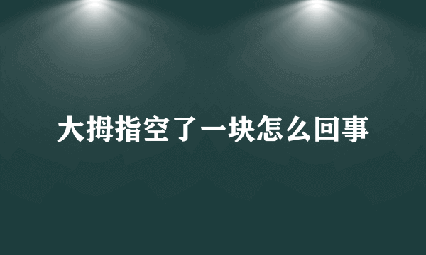 大拇指空了一块怎么回事