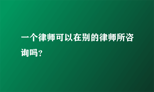 一个律师可以在别的律师所咨询吗？