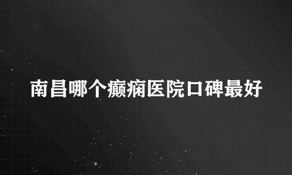 南昌哪个癫痫医院口碑最好