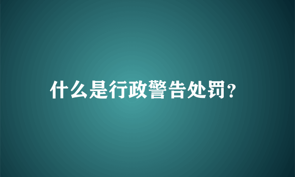 什么是行政警告处罚？