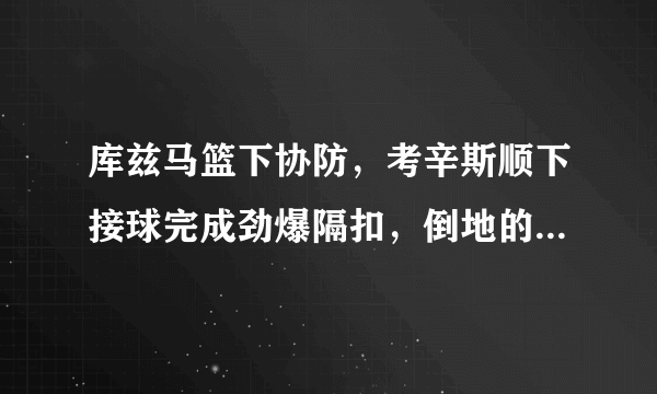 库兹马篮下协防，考辛斯顺下接球完成劲爆隔扣，倒地的库兹马表情狰狞。你怎么看？