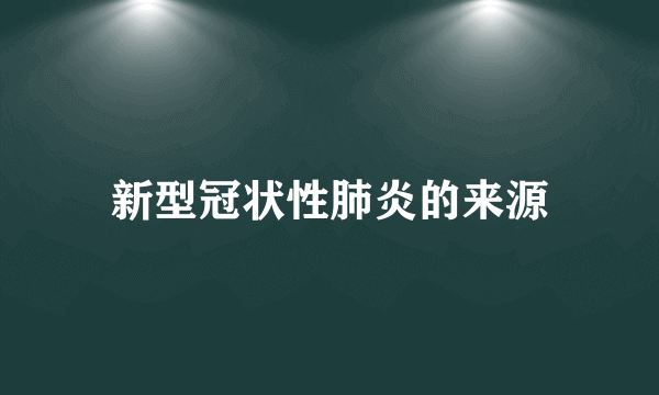 新型冠状性肺炎的来源