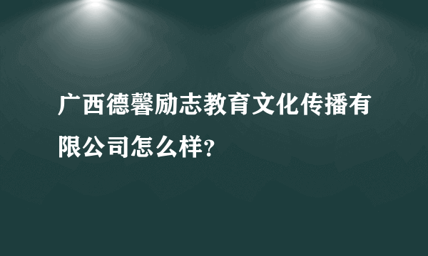 广西德馨励志教育文化传播有限公司怎么样？