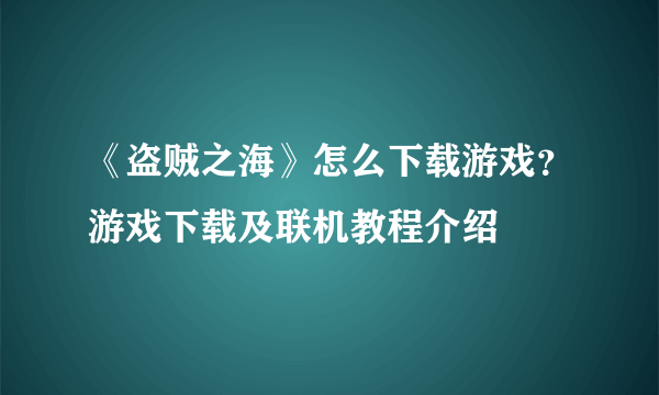 《盗贼之海》怎么下载游戏？游戏下载及联机教程介绍