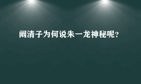 阚清子为何说朱一龙神秘呢？