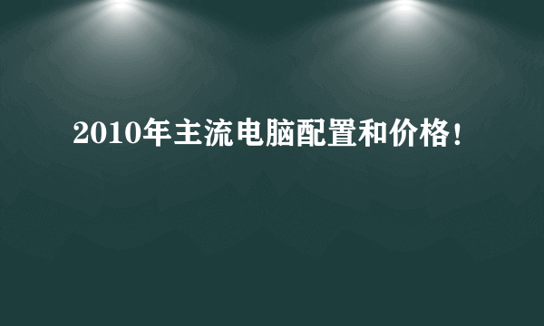 2010年主流电脑配置和价格！