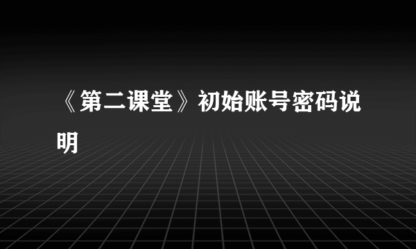 《第二课堂》初始账号密码说明