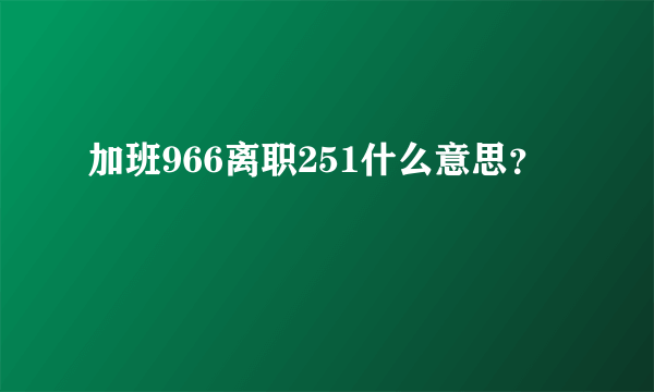 加班966离职251什么意思？