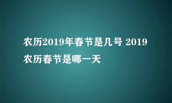 农历2019年春节是几号 2019农历春节是哪一天